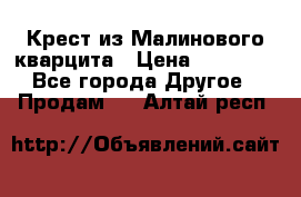 Крест из Малинового кварцита › Цена ­ 65 000 - Все города Другое » Продам   . Алтай респ.